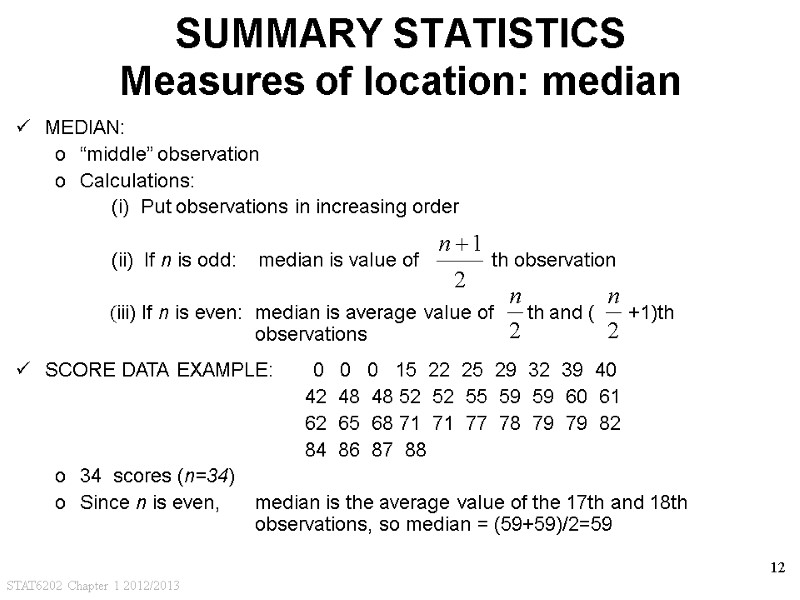 STAT6202 Chapter 1 2012/2013 12 SUMMARY STATISTICS Measures of location: median MEDIAN: “middle” observation